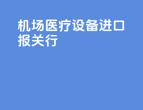 机场医疗设备进口报关行