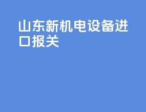 山东新机电设备进口报关