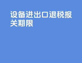 设备进出口退税报关期限