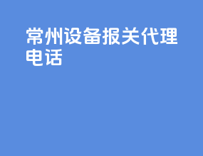 常州设备报关代理电话