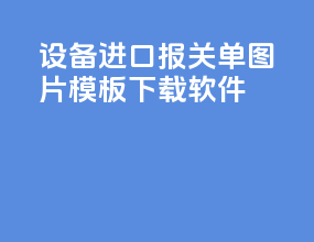 设备进口报关单图片模板下载软件