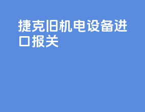 捷克旧机电设备进口报关