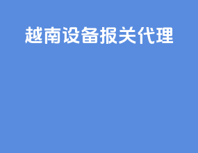 越南设备报关代理