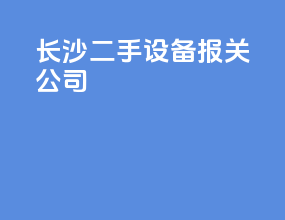 长沙二手设备报关公司