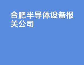 合肥半导体设备报关公司