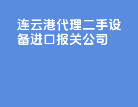 连云港代理二手设备进口报关公司