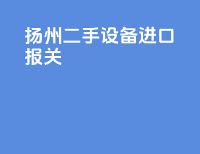 扬州二手设备进口报关