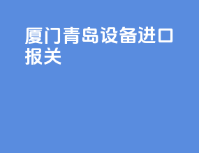 厦门青岛设备进口报关