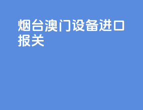 烟台澳门设备进口报关
