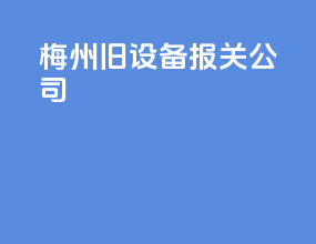 梅州旧设备报关公司
