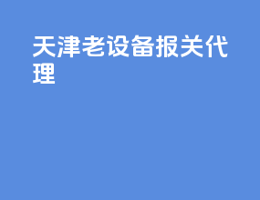天津老设备报关代理