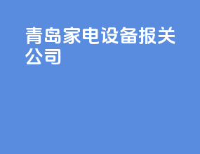 青岛家电设备报关公司