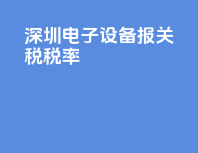 深圳电子设备报关税税率