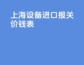 上海设备进口报关价钱表