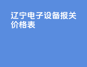 辽宁电子设备报关价格表