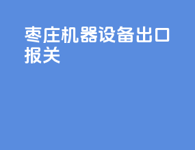 枣庄机器设备出口报关