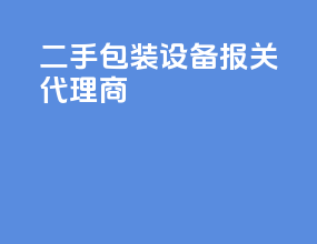 二手包装设备报关代理商