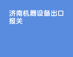 济南机器设备出口报关
