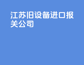 江苏旧设备进口报关公司