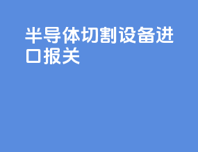 半导体切割设备进口报关