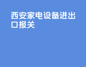 西安家电设备进出口报关