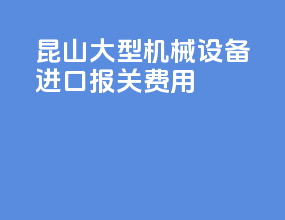 昆山大型机械设备进口报关费用