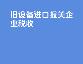 旧设备进口报关企业税收