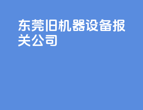 东莞旧机器设备报关公司