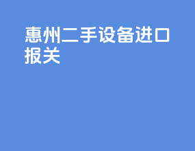 惠州二手设备进口报关