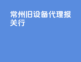 常州旧设备代理报关行