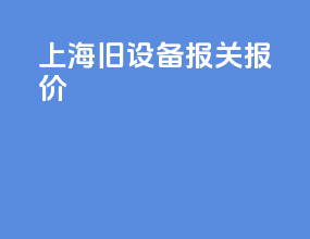 上海旧设备报关报价
