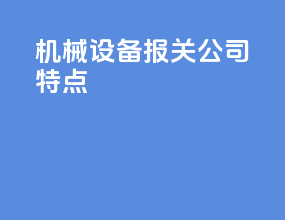 机械设备报关公司特点
