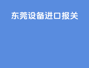 东莞设备进口报关