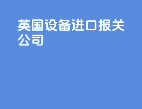英国设备进口报关公司