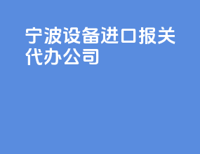 宁波设备进口报关代办公司