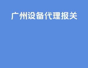 广州设备代理报关