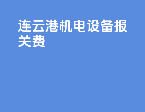 连云港机电设备报关费