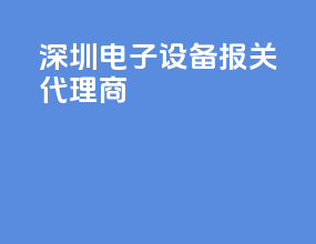 深圳电子设备报关代理商