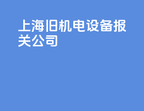 上海旧机电设备报关公司