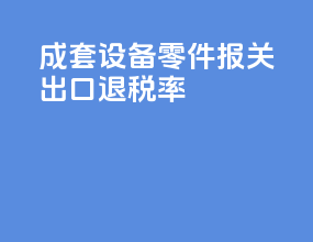成套设备零件报关出口退税率