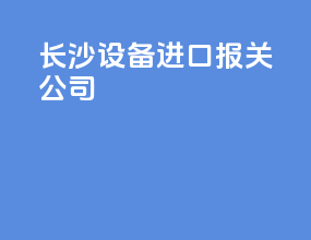 长沙设备进口报关公司