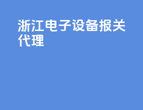 浙江电子设备报关代理