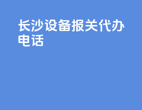 长沙设备报关代办电话
