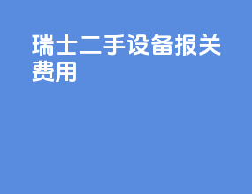 瑞士二手设备报关费用