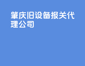 肇庆旧设备报关代理公司