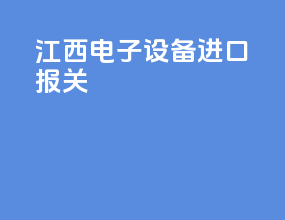 江西电子设备进口报关