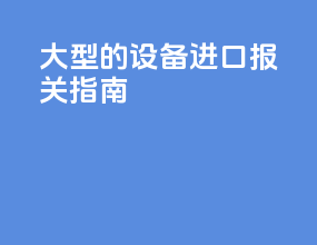 大型的设备进口报关指南