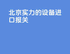 北京实力的设备进口报关