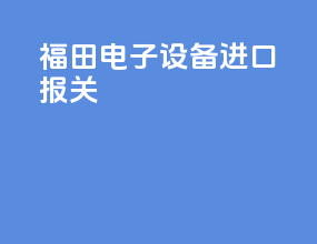 福田电子设备进口报关