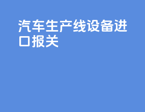 汽车生产线设备进口报关